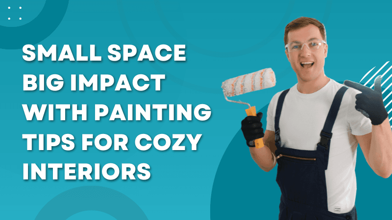 Small Space Big Impact with Painting Tips for Cozy Interiors